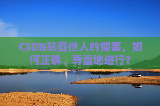 CSDN转载他人的博客，如何正确、尊重地进行？
