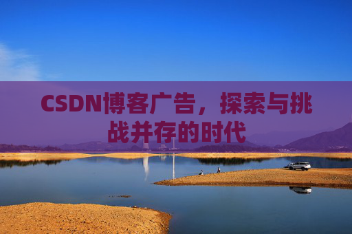 CSDN博客广告，探索与挑战并存的时代