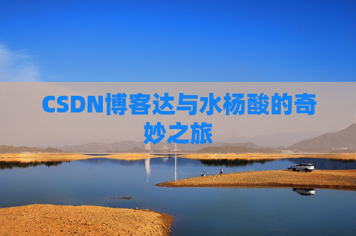 CSDN博客达与水杨酸的奇妙之旅