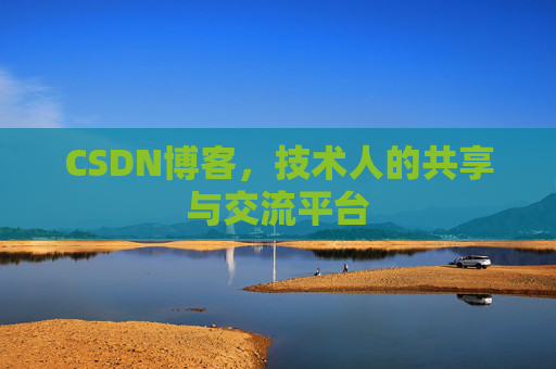CSDN博客，技术人的共享与交流平台