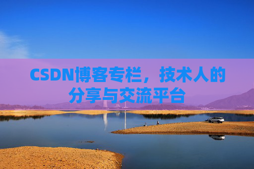 CSDN博客专栏，技术人的分享与交流平台