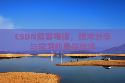 CSDN博客电脑,技术分享与学习的最佳伙伴